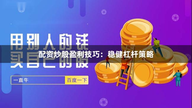 配资炒股盈利技巧：稳健杠杆策略