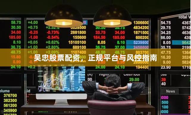 吴忠股票配资，正规平台与风控指南