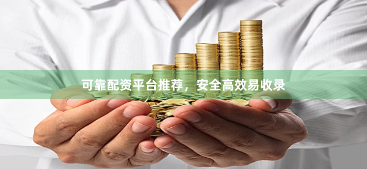 可靠配资平台推荐，安全高效易收录